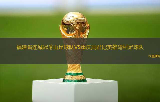 福建省連城冠豸山足球隊VS重慶周君記英雄灣村足球隊