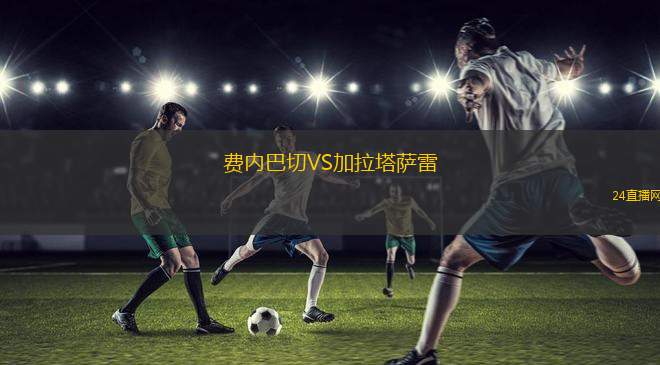費(fèi)內(nèi)巴切VS加拉塔薩雷