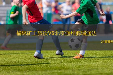 榆林礦工旅投VS北京通州鵬瑞通達(dá)